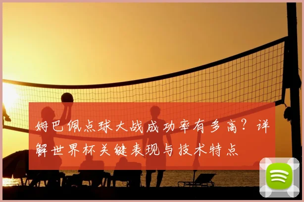姆巴佩点球大战成功率有多高？详解世界杯关键表现与技术特点