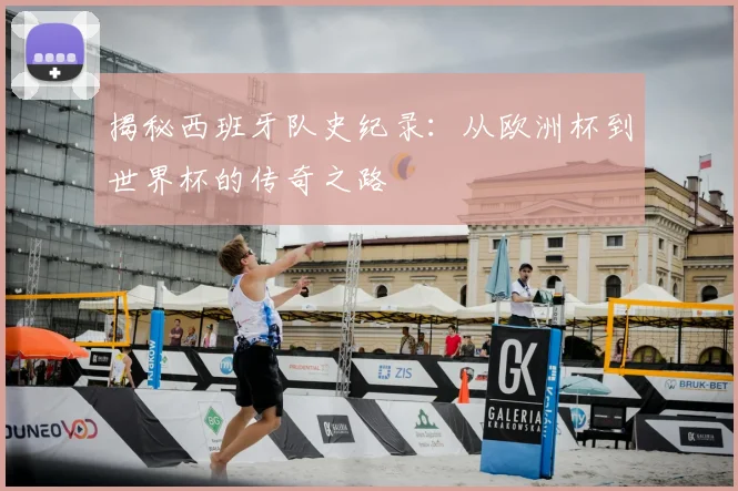 揭秘西班牙队史纪录:从欧洲杯到世界杯的传奇之路