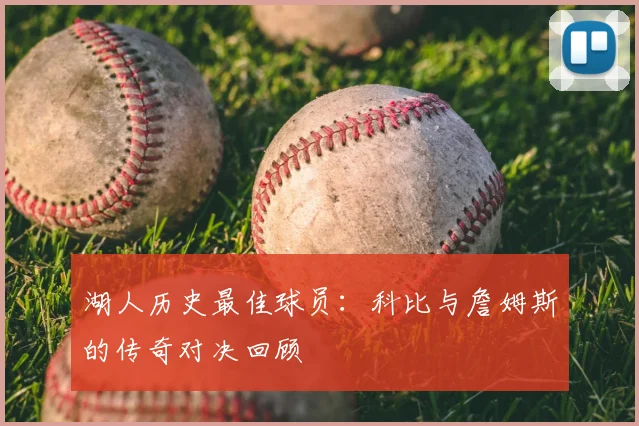 湖人历史最佳球员：科比与詹姆斯的传奇对决回顾