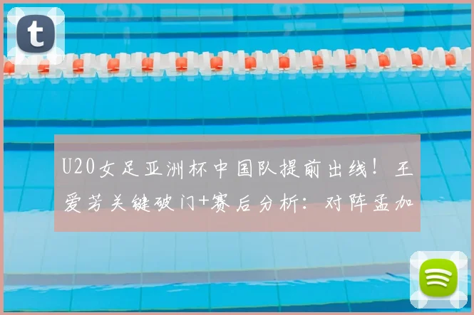U20女足亚洲杯中国队提前出线！王爱芳关键破门+赛后分析：对阵孟加拉国2-0战术复盘
