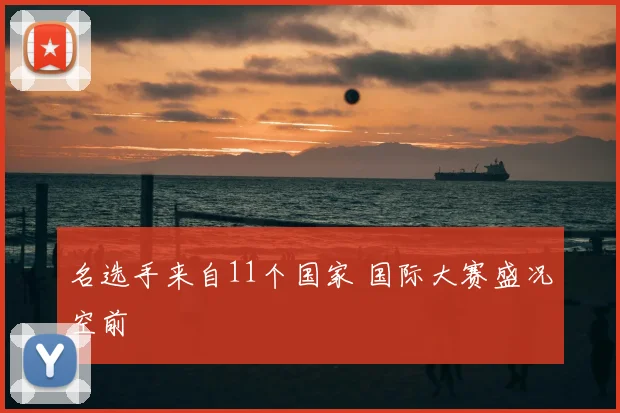 名选手来自11个国家 国际大赛盛况空前