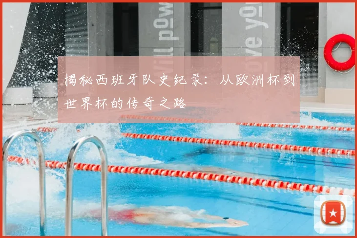 揭秘西班牙队史纪录：从欧洲杯到世界杯的传奇之路