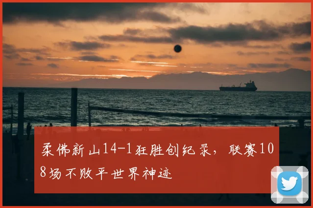 柔佛新山14-1狂胜创纪录,联赛108场不败平世界神迹